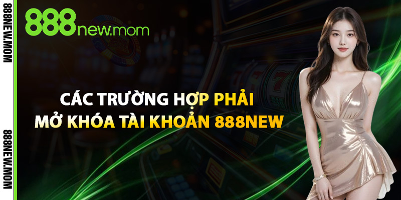 Các Trường Hợp Phải Mở Khóa Tài Khoản 888New