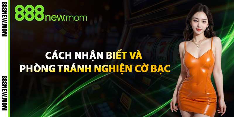 Cách Nhận Biết Và Phòng Tránh Nghiện Cờ Bạc