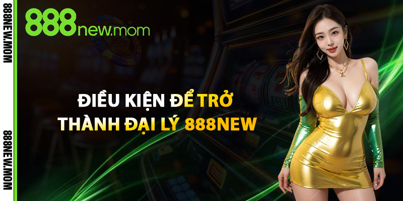 Điều Kiện Để Trở Thành Đại Lý 888New