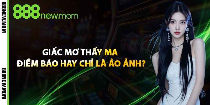 Giấc Mơ Thấy Ma – Điềm Báo Hay Chỉ Là Ảo Ảnh?