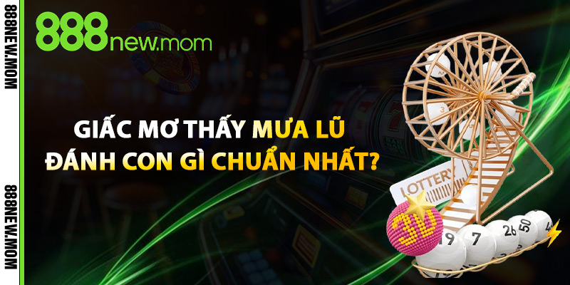Giấc Mơ Thấy Mưa Lũ Đánh Con Gì Chuẩn Nhất?