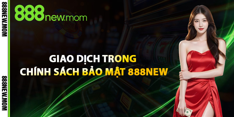 Giao Dịch Trong Chính Sách Bảo Mật 888New