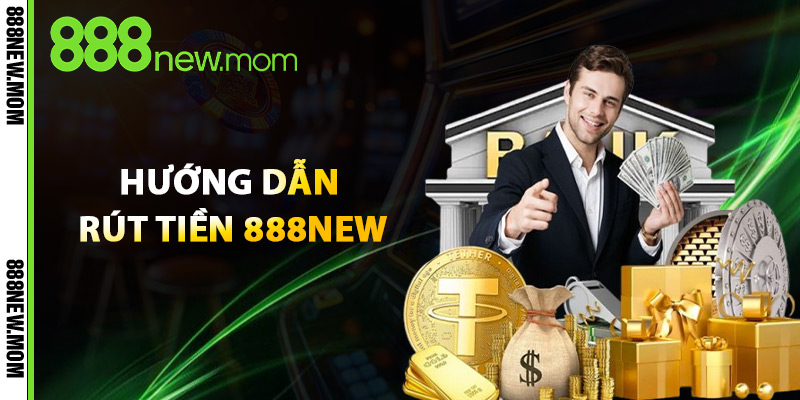 Hướng Dẫn Rút Tiền 888New Từng Bước