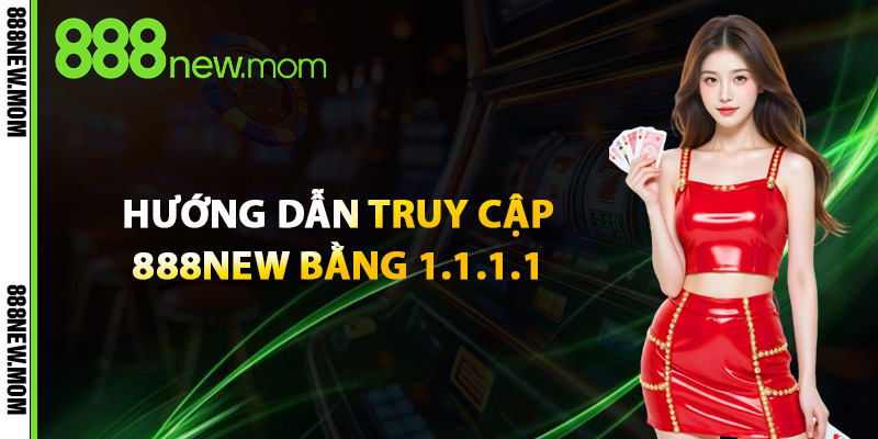 Hướng Dẫn Truy Cập 888New Bằng 1.1.1.1