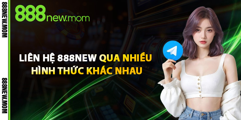 Liên Hệ 888New Qua Nhiều Hình Thức Khác Nhau