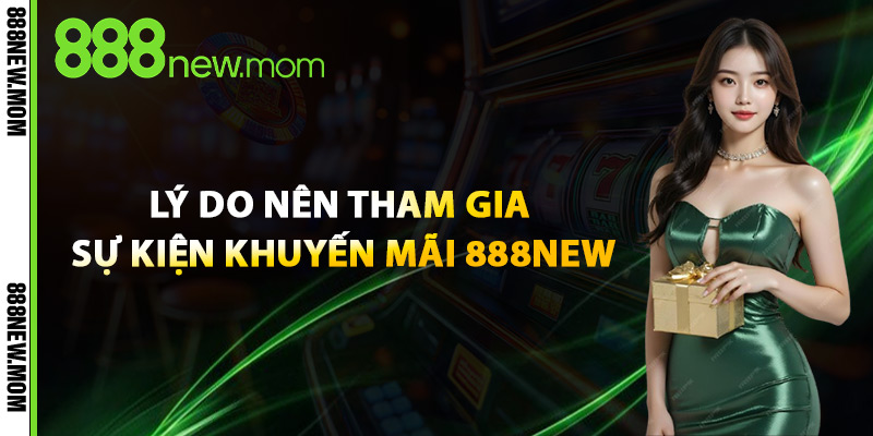 Lý Do Nên Tham Gia Sự Kiện Khuyến Mãi 888New