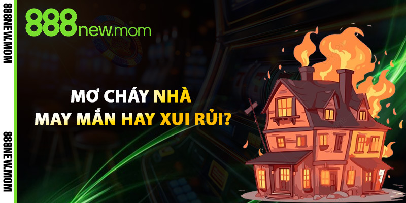 Mơ Cháy Nhà May Mắn Hay Xui Rủi