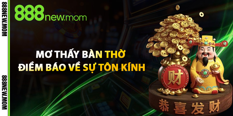 Mơ Thấy Bàn Thờ Điềm Báo Về Sự Tôn Kính