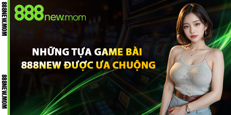 Những Tựa Game Bài 888New Được Ưa Chuộng