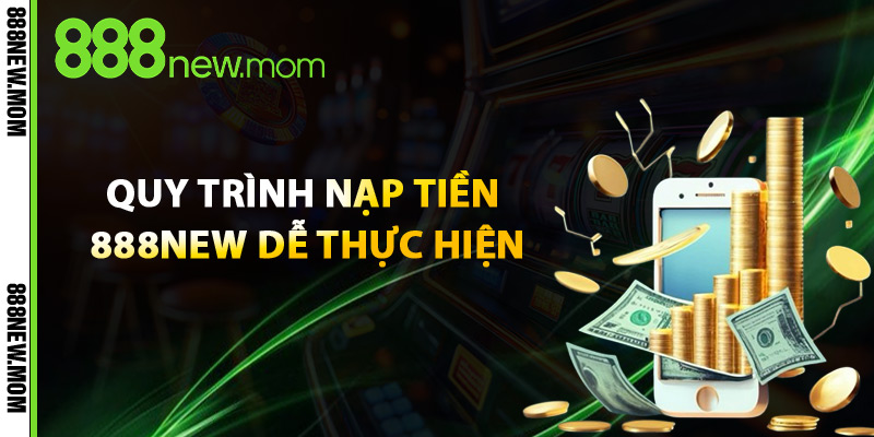 Quy Trình Nạp Tiền 888New Dễ Thực Hiện