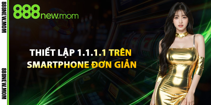 Thiết Lập 1.1.1.1 Trên Smartphone Đơn Giản