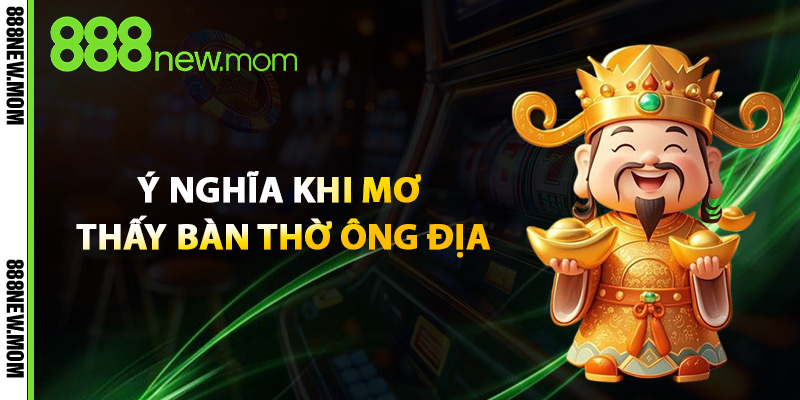 Ý Nghĩa Khi Mơ Thấy Bàn Thờ Ông Địa